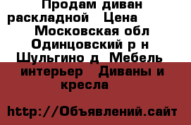 Продам диван раскладной › Цена ­ 2 000 - Московская обл., Одинцовский р-н, Шульгино д. Мебель, интерьер » Диваны и кресла   